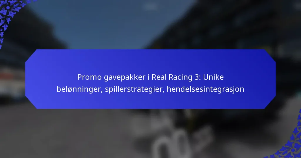 Promo gavepakker i Real Racing 3: Unike belønninger, spillerstrategier, hendelsesintegrasjon