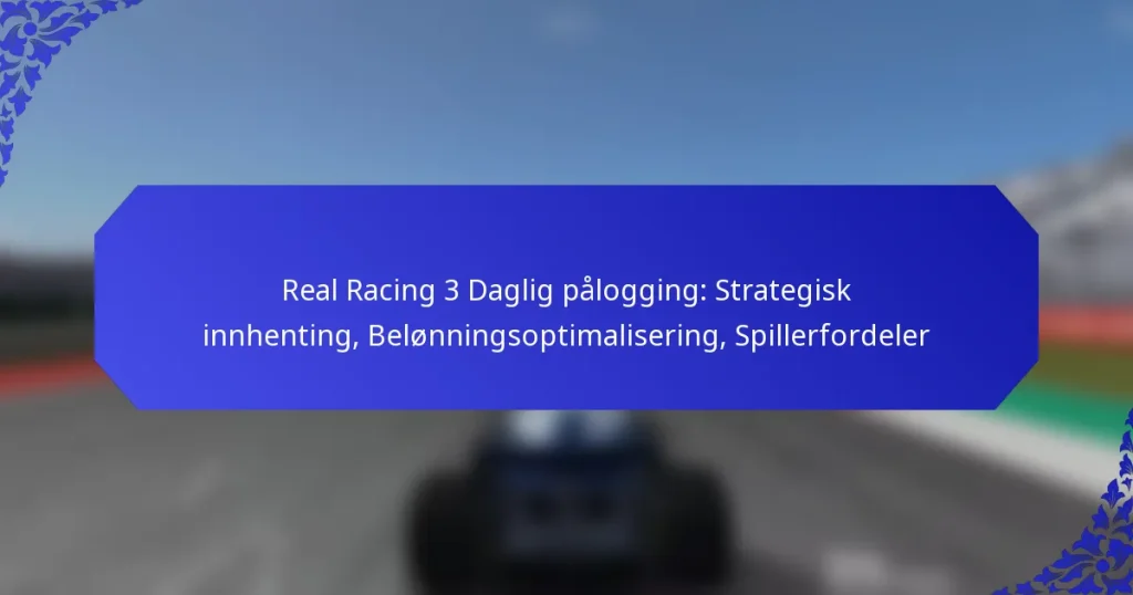 Real Racing 3 Daglig pålogging: Strategisk innhenting, Belønningsoptimalisering, Spillerfordeler