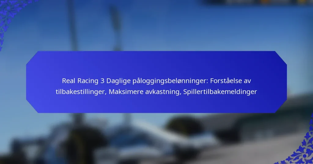 Real Racing 3 Daglige påloggingsbelønninger: Forståelse av tilbakestillinger, Maksimere avkastning, Spillertilbakemeldinger