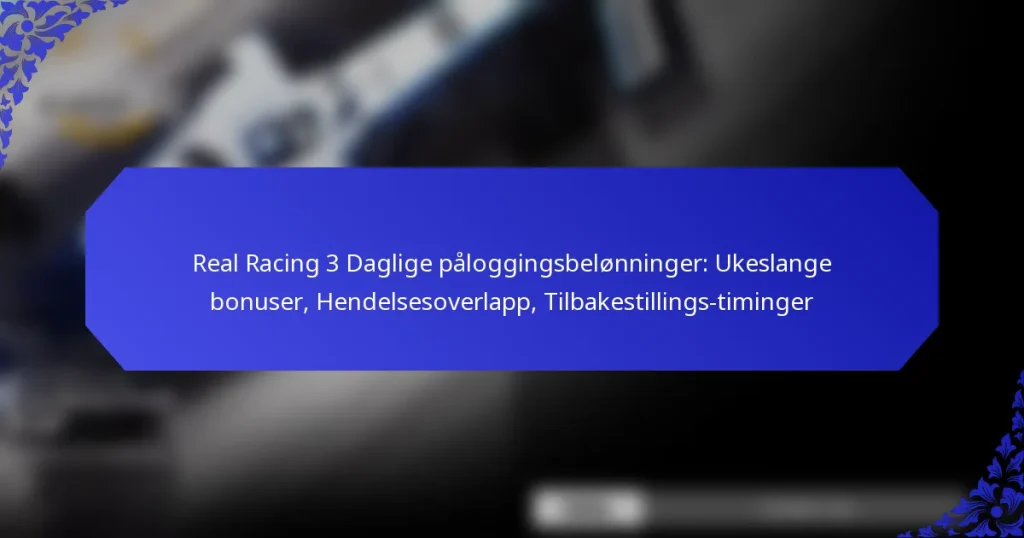 Real Racing 3 Daglige påloggingsbelønninger: Ukeslange bonuser, Hendelsesoverlapp, Tilbakestillings-timinger