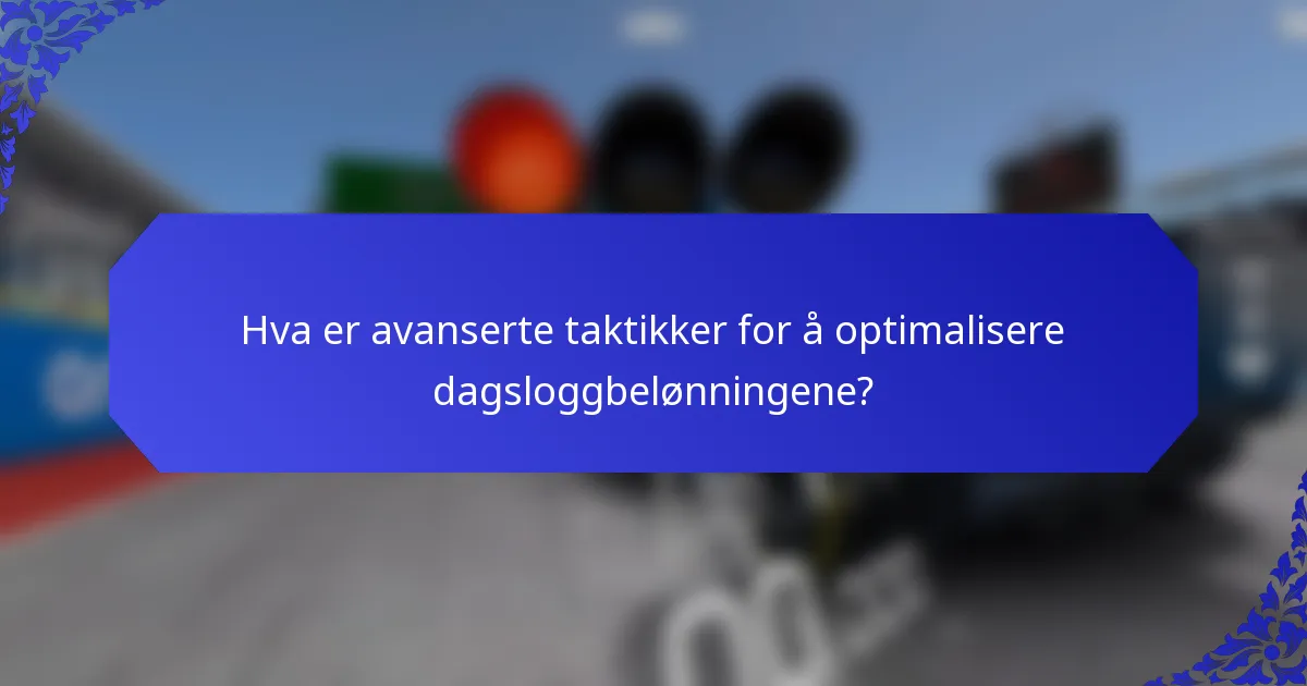 Hva er avanserte taktikker for å optimalisere dagsloggbelønningene?