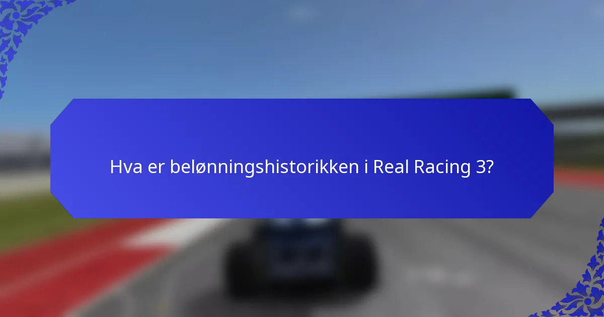 Hva er belønningshistorikken i Real Racing 3?