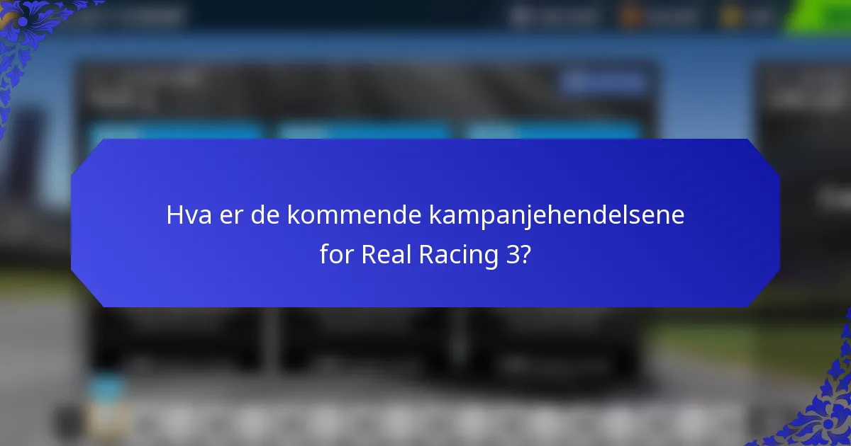 Hva er de kommende kampanjehendelsene for Real Racing 3?