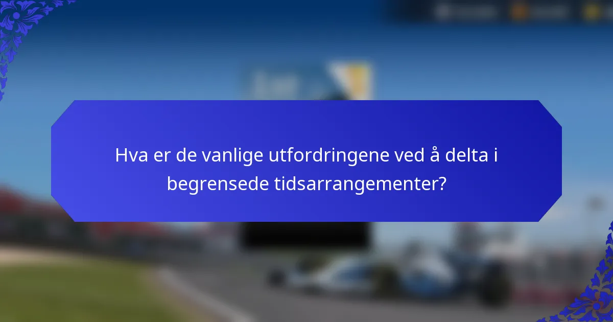 Hva er de vanlige utfordringene ved å delta i begrensede tidsarrangementer?