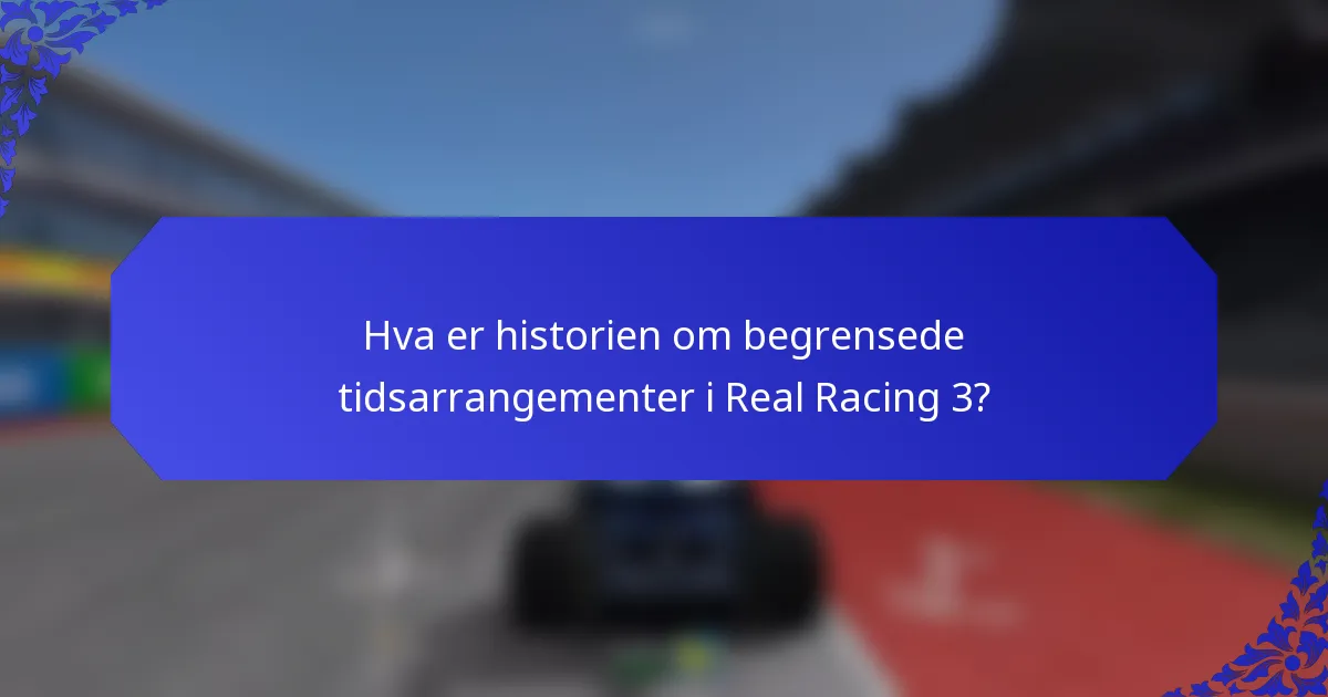 Hva er historien om begrensede tidsarrangementer i Real Racing 3?