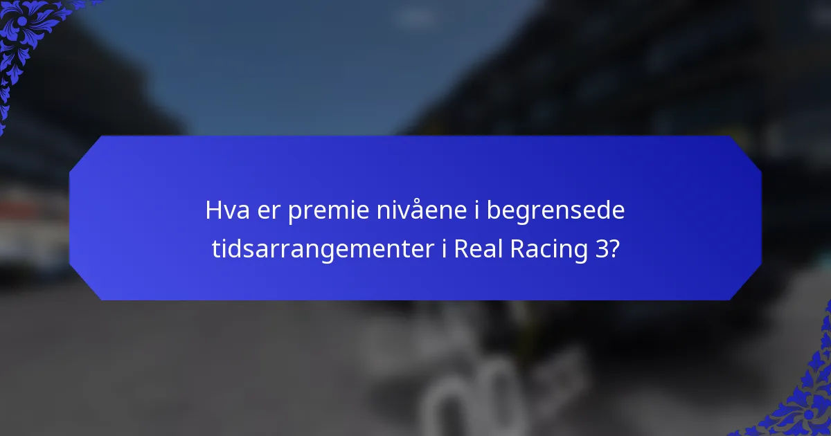 Hva er premie nivåene i begrensede tidsarrangementer i Real Racing 3?