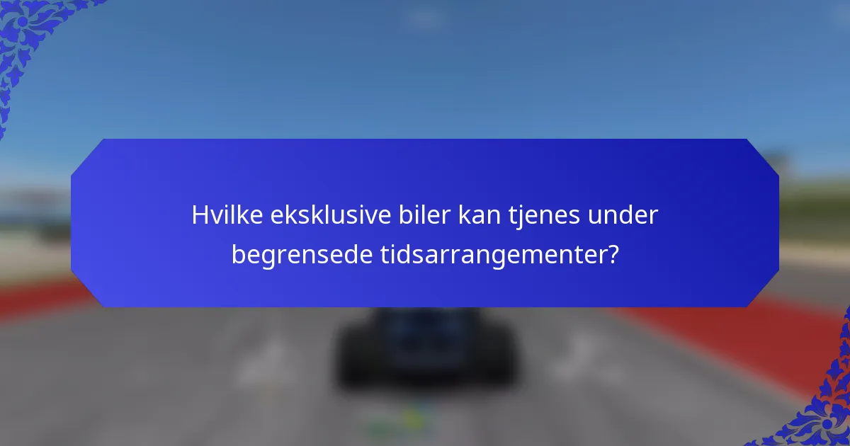 Hvilke eksklusive biler kan tjenes under begrensede tidsarrangementer?