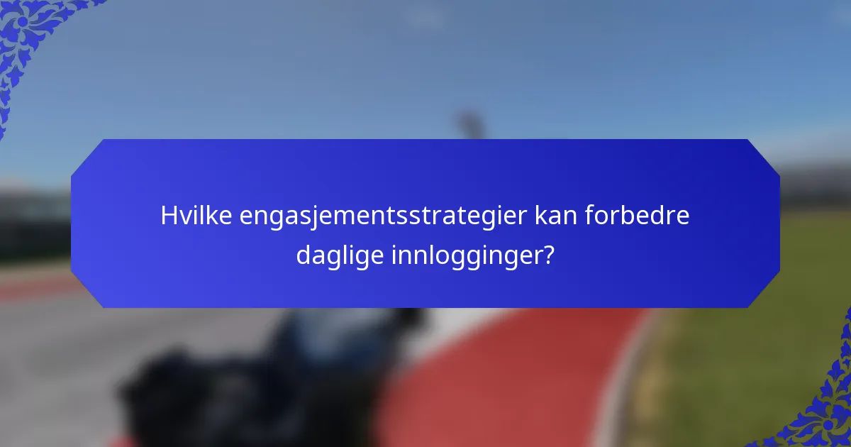 Hvilke engasjementsstrategier kan forbedre daglige innlogginger?