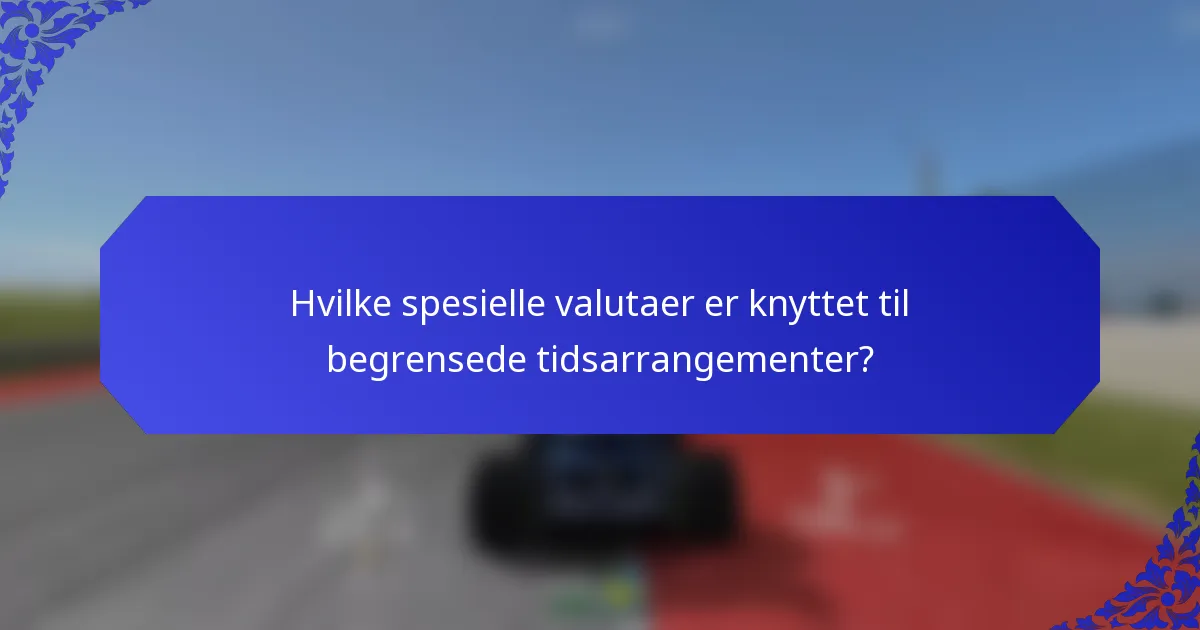 Hvilke spesielle valutaer er knyttet til begrensede tidsarrangementer?
