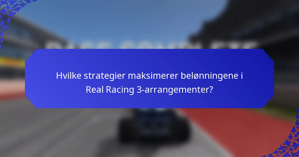 Hvilke strategier maksimerer belønningene i Real Racing 3-arrangementer?