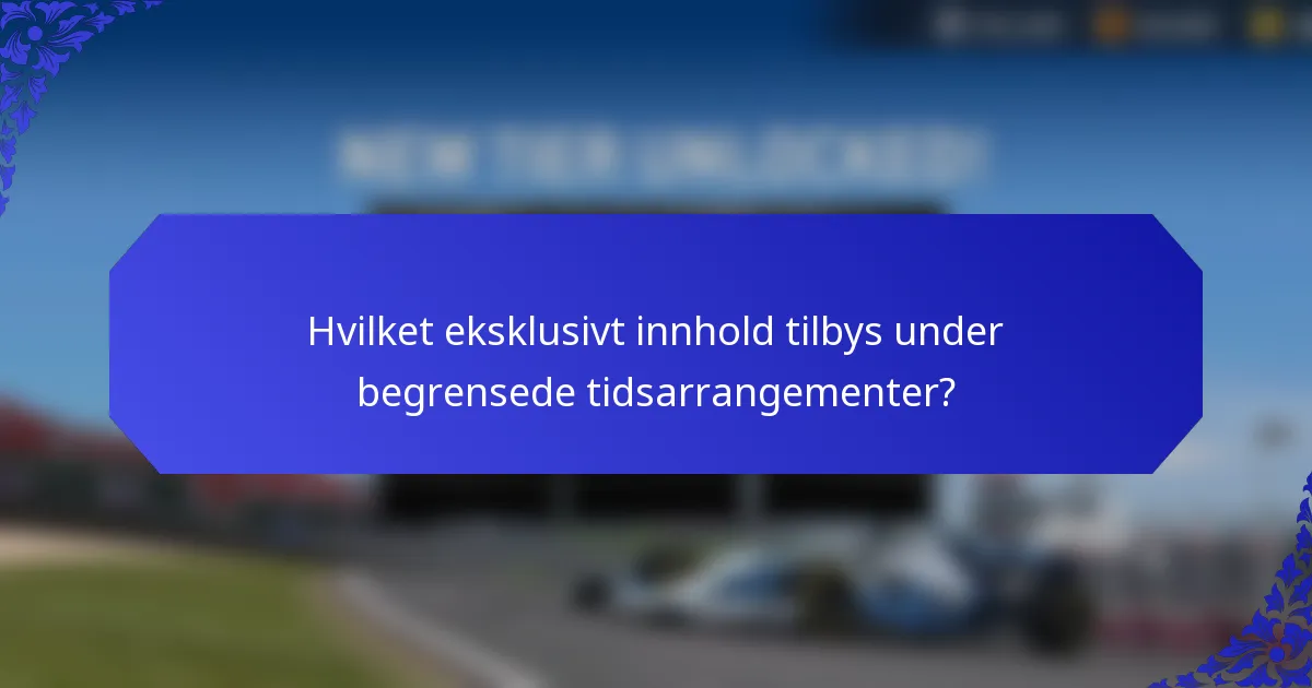 Hvilket eksklusivt innhold tilbys under begrensede tidsarrangementer?