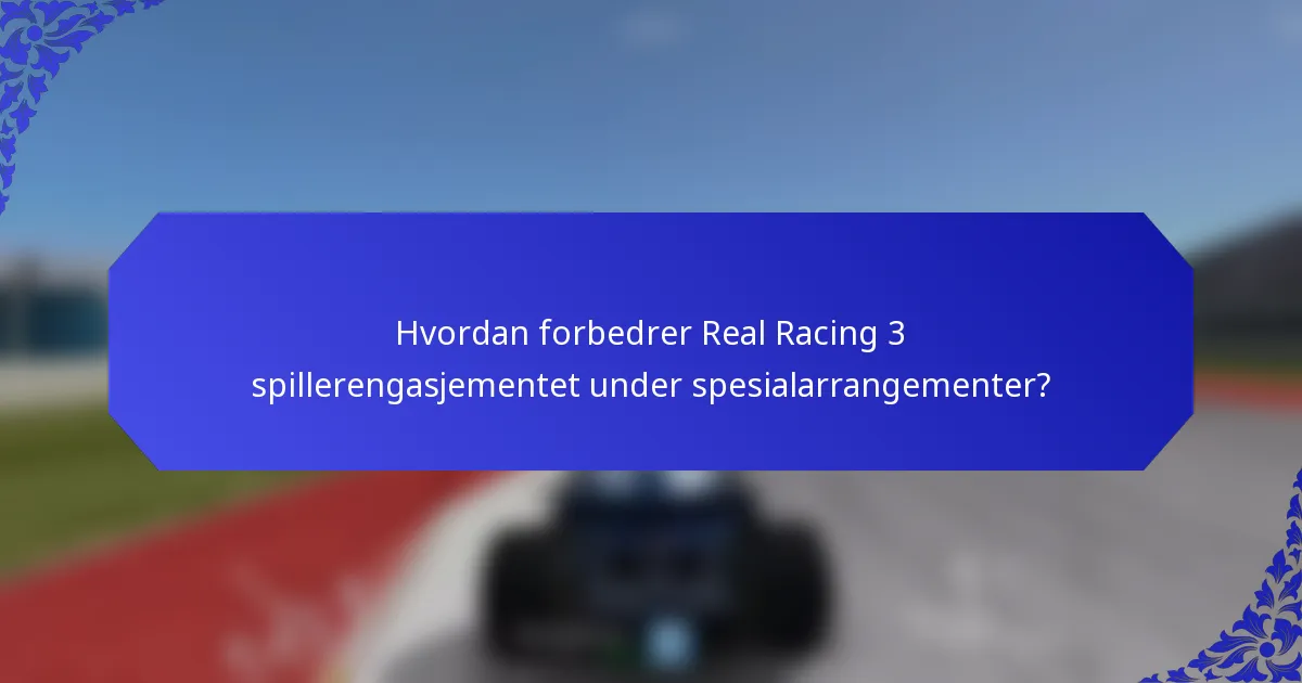 Hvordan forbedrer Real Racing 3 spillerengasjementet under spesialarrangementer?