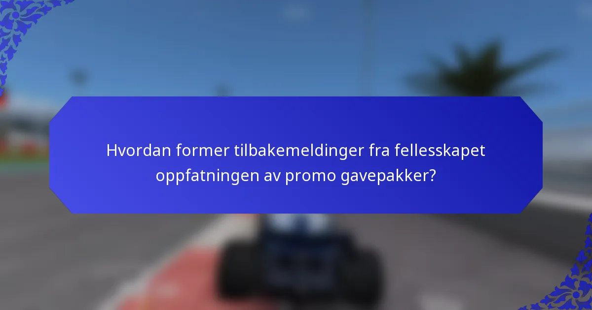 Hvordan former tilbakemeldinger fra fellesskapet oppfatningen av promo gavepakker?