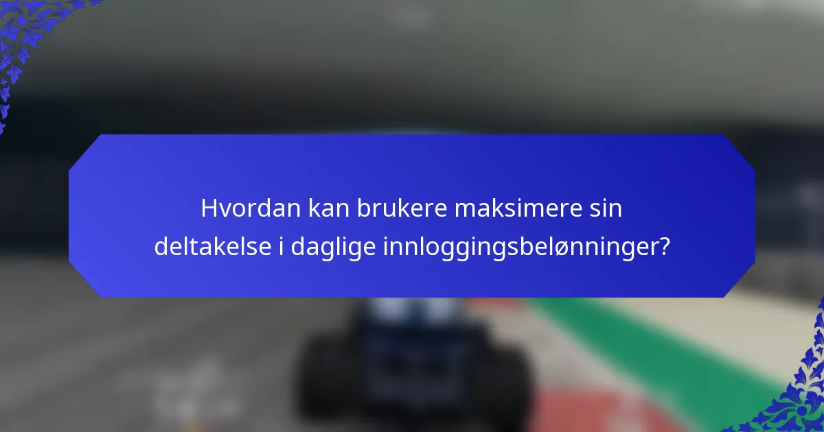 Hvordan kan brukere maksimere sin deltakelse i daglige innloggingsbelønninger?