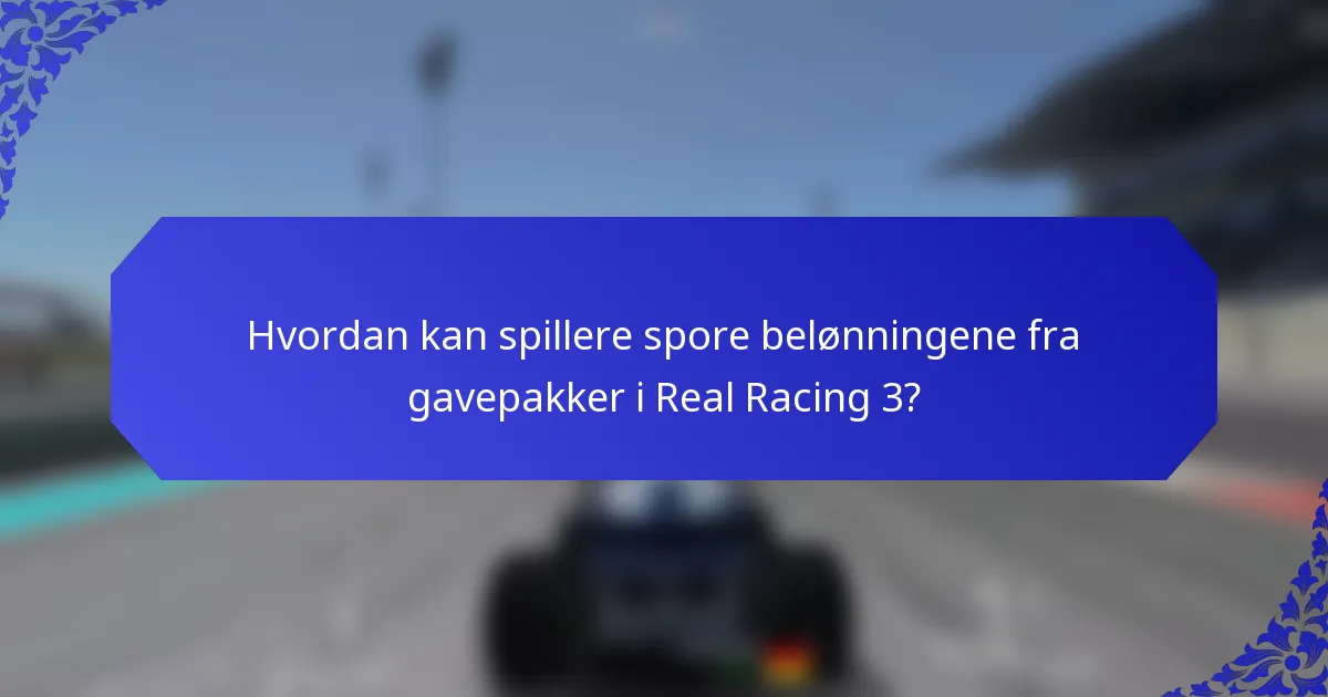 Hvordan kan spillere spore belønningene fra gavepakker i Real Racing 3?