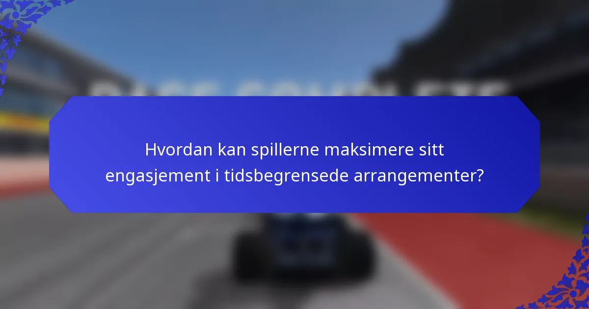 Hvordan kan spillerne maksimere sitt engasjement i tidsbegrensede arrangementer?
