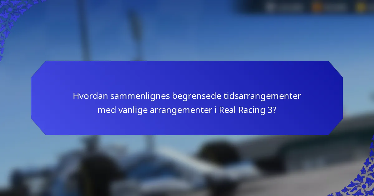 Hvordan sammenlignes begrensede tidsarrangementer med vanlige arrangementer i Real Racing 3?