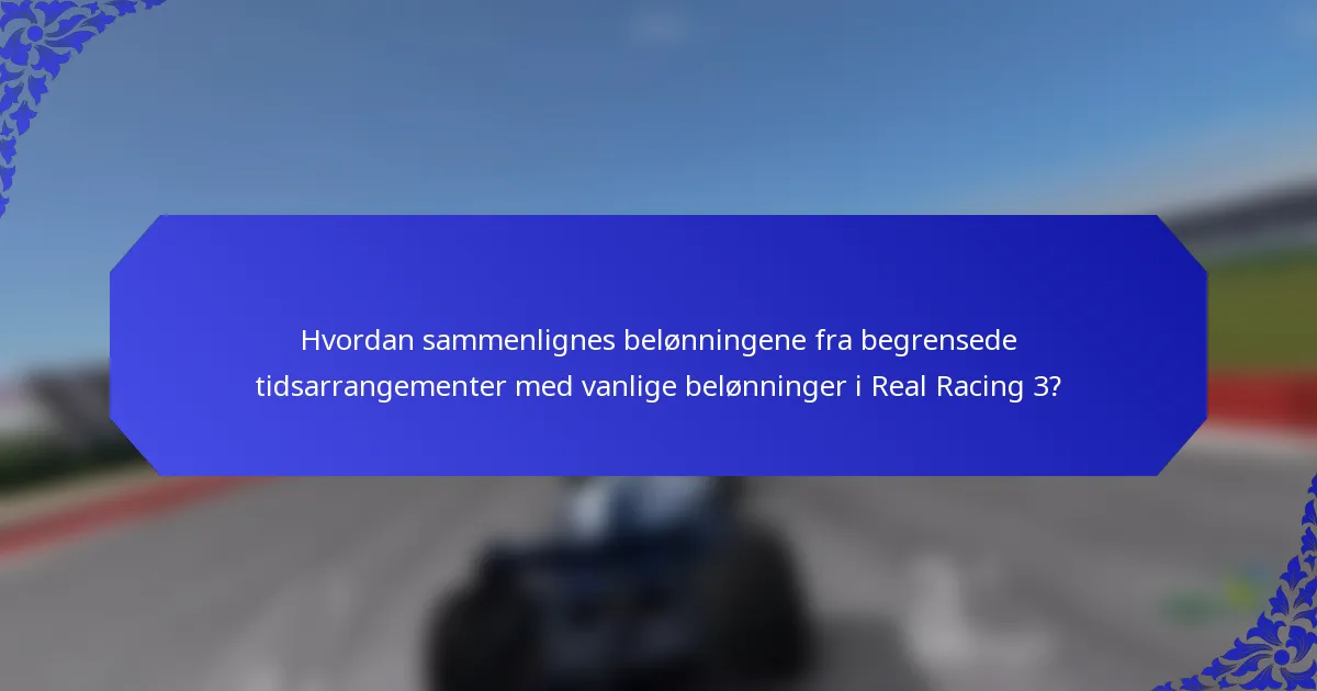 Hvordan sammenlignes belønningene fra begrensede tidsarrangementer med vanlige belønninger i Real Racing 3?