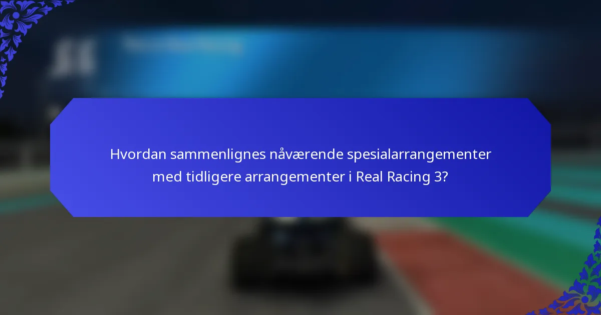 Hvordan sammenlignes nåværende spesialarrangementer med tidligere arrangementer i Real Racing 3?