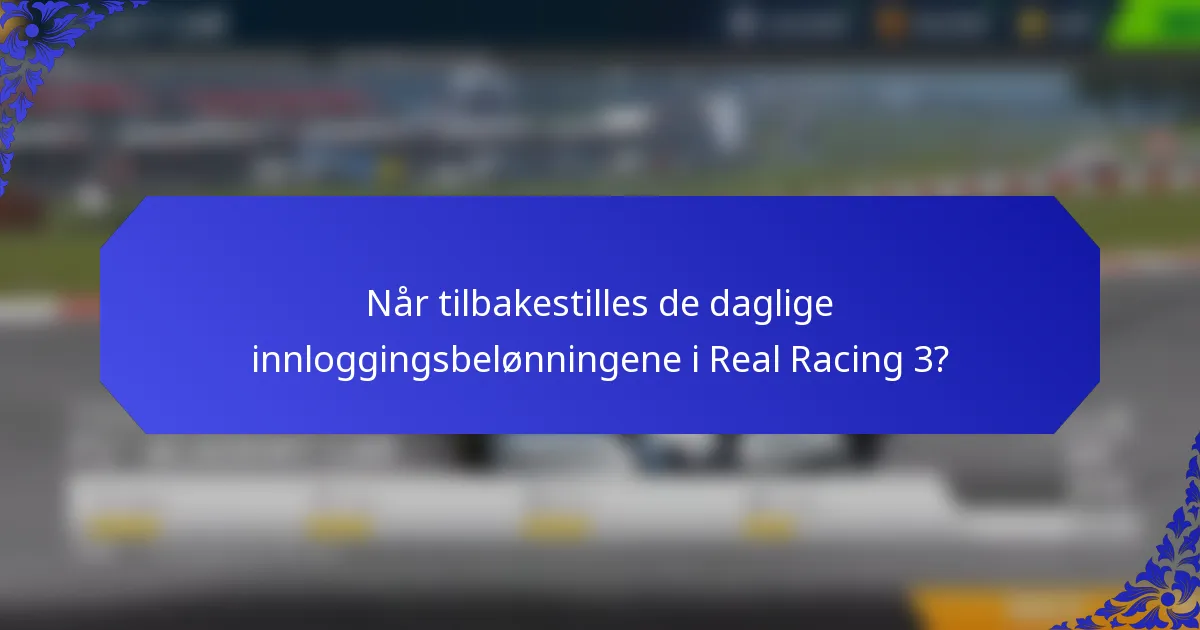 Når tilbakestilles de daglige innloggingsbelønningene i Real Racing 3?