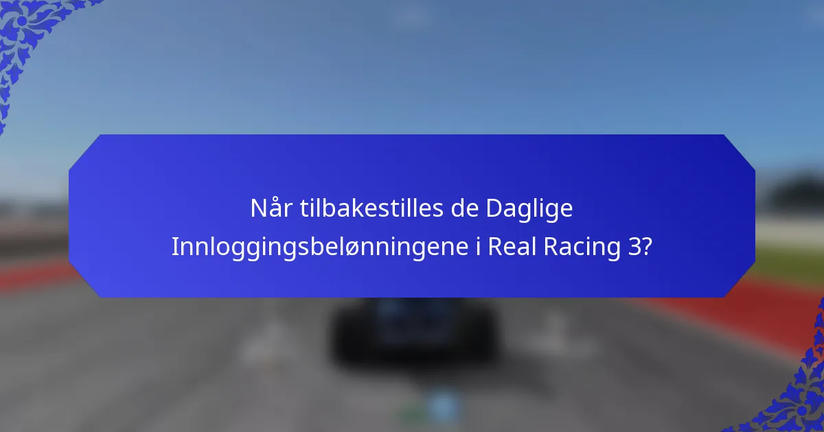 Når tilbakestilles de Daglige Innloggingsbelønningene i Real Racing 3?
